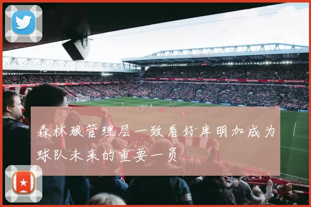 森林狼管理层一致看好库明加成为球队未来的重要一员