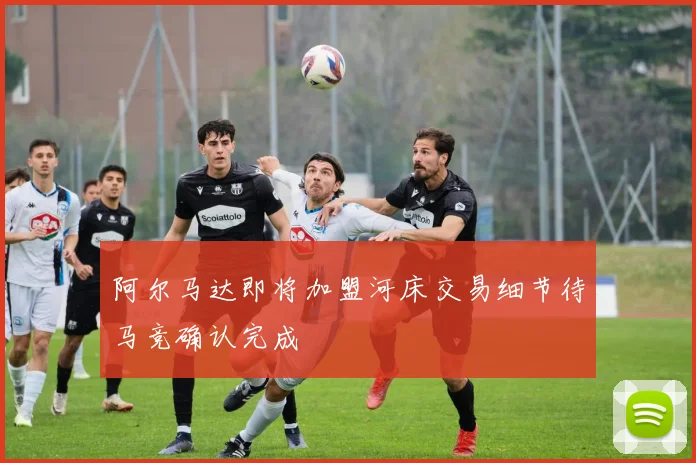 阿尔马达即将加盟河床交易细节待马竞确认完成